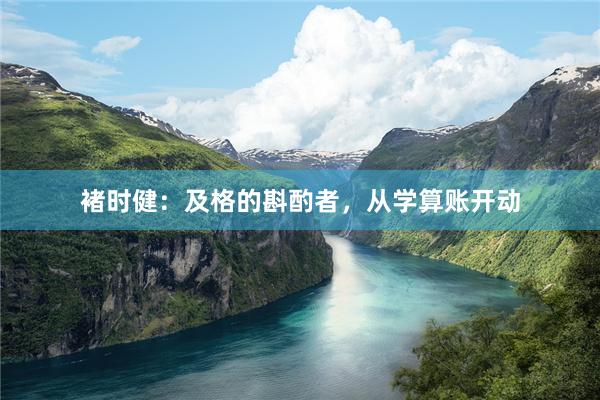 褚时健：及格的斟酌者，从学算账开动