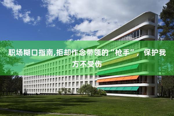 职场糊口指南,拒却作念带领的“枪手”，保护我方不受伤