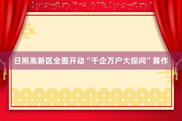 日照高新区全面开动“千企万户大探问”算作