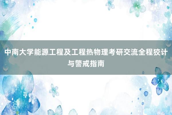 中南大学能源工程及工程热物理考研交流全程狡计与警戒指南