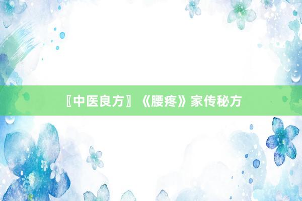 〖中医良方〗《腰疼》家传秘方