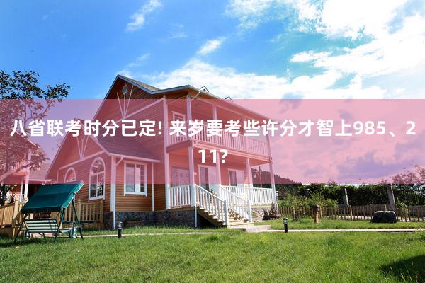 八省联考时分已定! 来岁要考些许分才智上985、211?