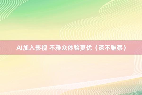 AI加入影视 不雅众体验更优（深不雅察）