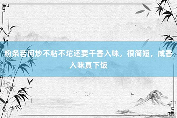 粉条若何炒不粘不坨还要干香入味，很简短，咸香入味真下饭