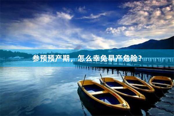 参预预产期，怎么幸免早产危险？