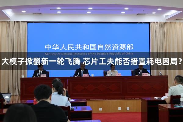 大模子掀翻新一轮飞腾 芯片工夫能否措置耗电困局？