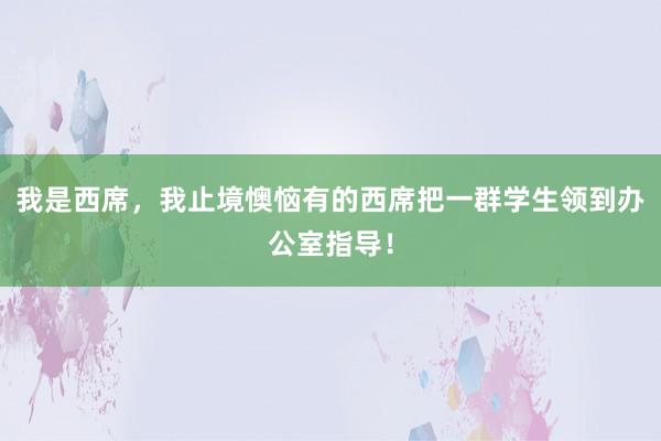 我是西席，我止境懊恼有的西席把一群学生领到办公室指导！