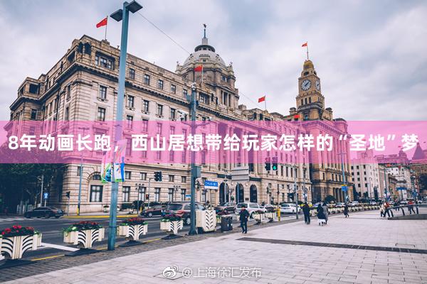 8年动画长跑，西山居想带给玩家怎样的“圣地”梦