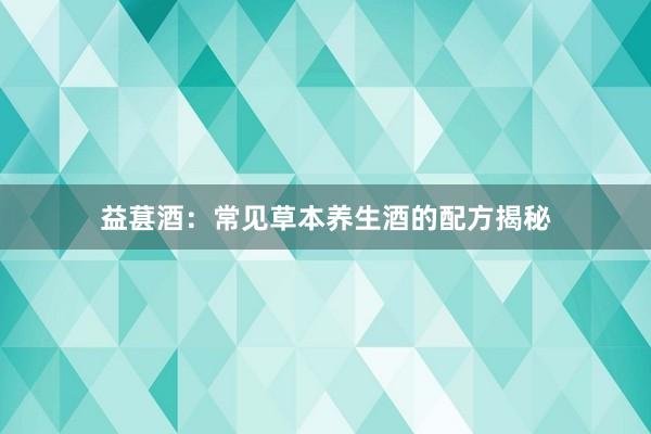 益葚酒：常见草本养生酒的配方揭秘