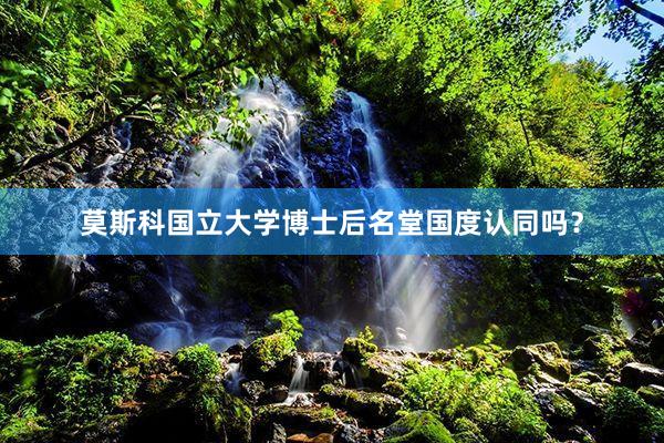 莫斯科国立大学博士后名堂国度认同吗？